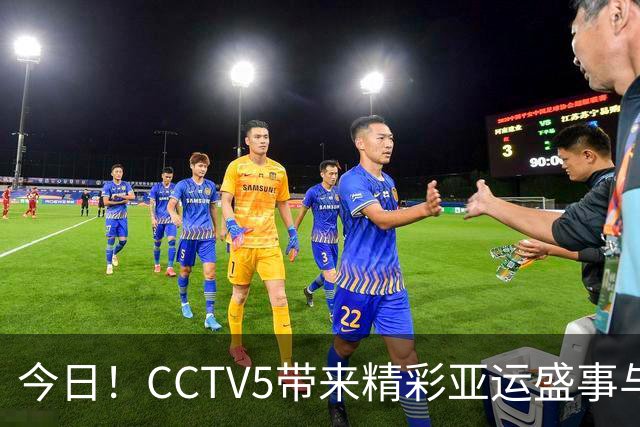 今日！CCTV5带来精彩亚运盛事与足球赛事直播