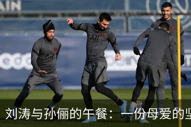 刘涛与孙俪的午餐：一份母爱的坚持与友情的坚韧