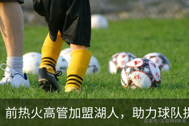 前热火高管加盟湖人，助力球队提升引援风险识别能力