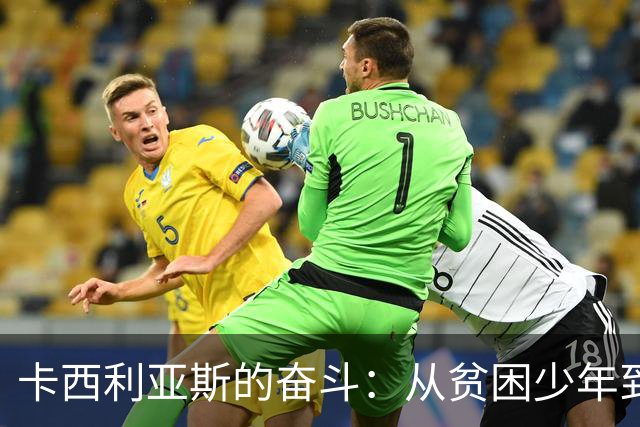 卡西利亚斯的奋斗：从贫困少年到足球传奇