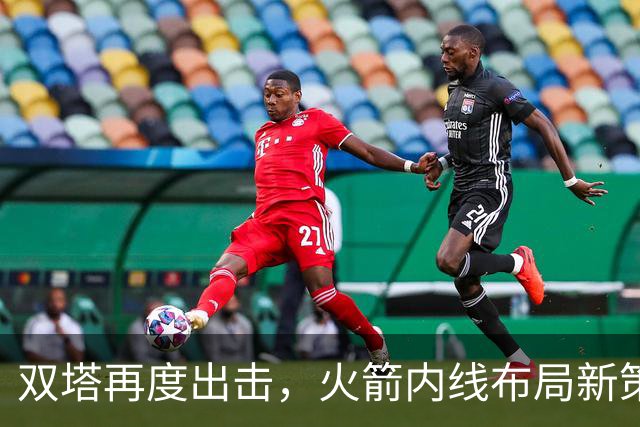 双塔再度出击，火箭内线布局新策略浮出水面