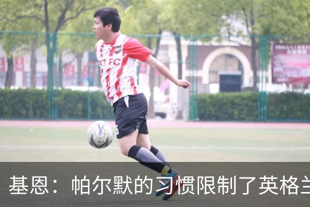 基恩：帕尔默的习惯限制了英格兰的潜力提升