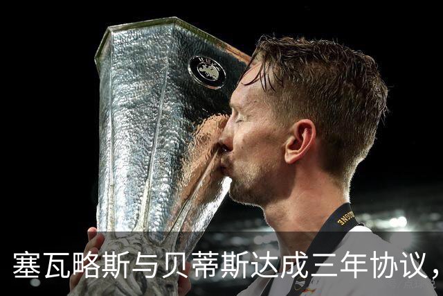 塞瓦略斯与贝蒂斯达成三年协议，待释放薪资空间后签约