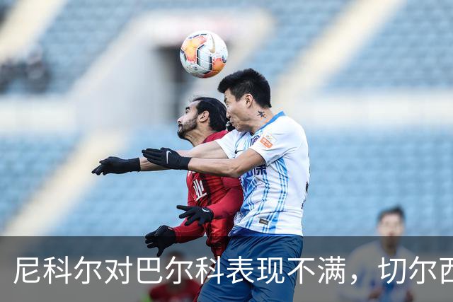 尼科尔对巴尔科表现不满，切尔西中场陷入困境