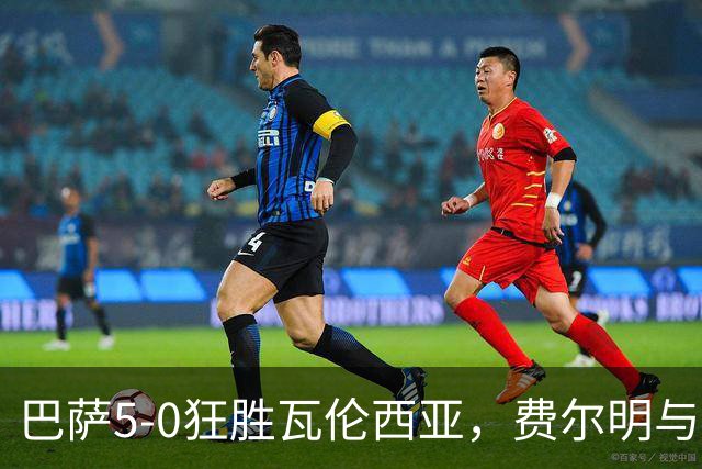 巴萨5-0狂胜瓦伦西亚，费尔明与亚马尔闪耀全场