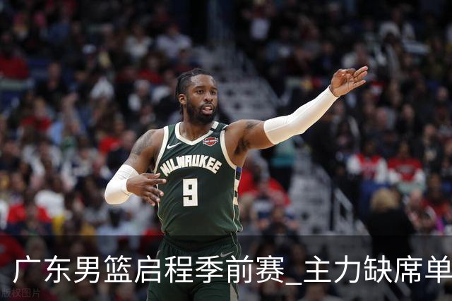 广东男篮启程季前赛 主力缺席单外援阵容面临考验