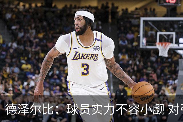 德泽尔比：球员实力不容小觑 对引援工作感到满意