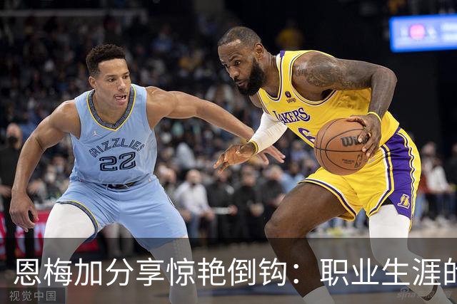 恩梅加分享惊艳倒钩：职业生涯的巅峰之作