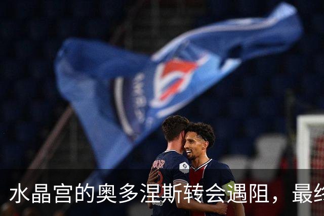 水晶宫的奥多涅斯转会遇阻，最终决定尚未确定