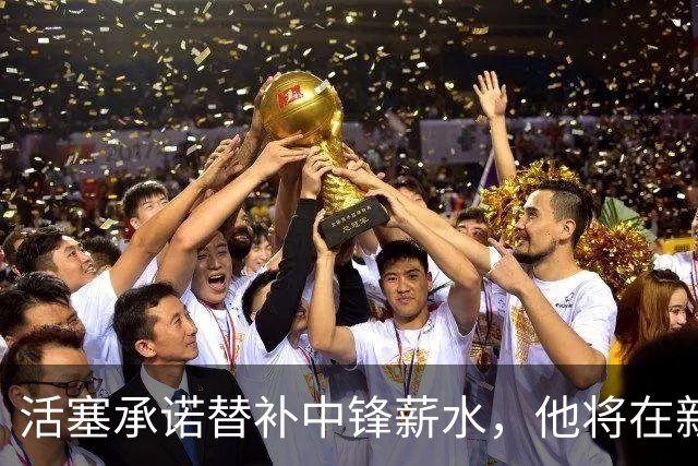 活塞承诺替补中锋薪水，他将在新赛季扮演关键角色？