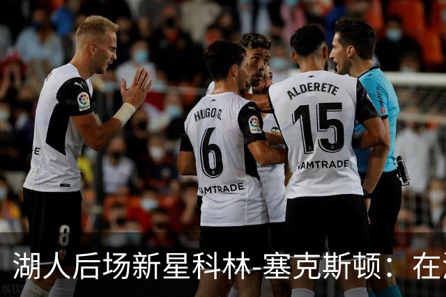 湖人后场新星科林-塞克斯顿：在湖人的氛围中，赢球的感觉无与伦比