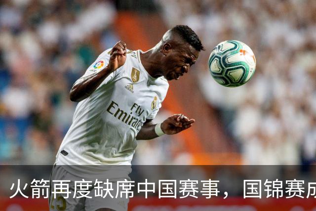 火箭再度缺席中国赛事，国锦赛成其新赛季“弃牌