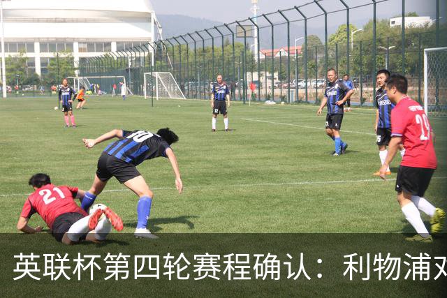 英联杯第四轮赛程确认：利物浦对阵切尔西战于10月29日凌晨