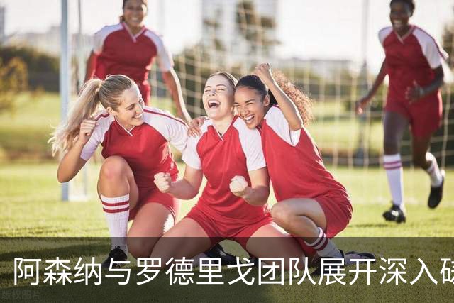 阿森纳与罗德里戈团队展开深入磋商